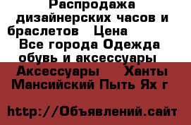 Распродажа дизайнерских часов и браслетов › Цена ­ 2 990 - Все города Одежда, обувь и аксессуары » Аксессуары   . Ханты-Мансийский,Пыть-Ях г.